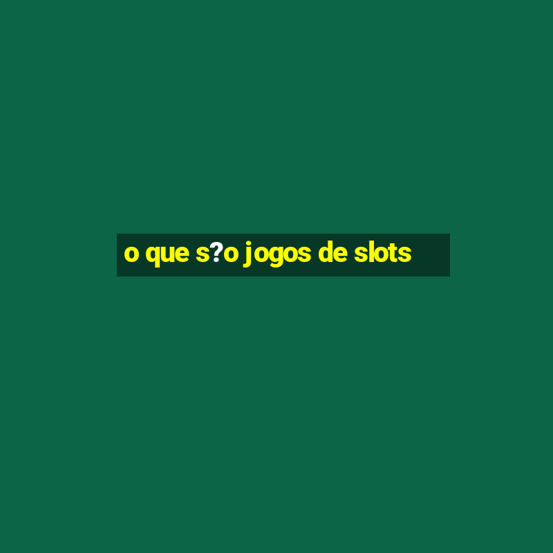 o que s?o jogos de slots