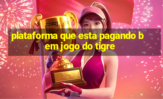 plataforma que esta pagando bem jogo do tigre