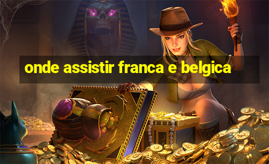 onde assistir franca e belgica