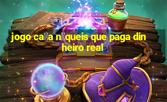 jogo ca莽a n铆queis que paga dinheiro real