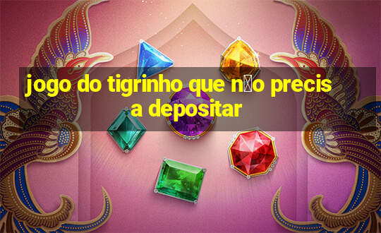 jogo do tigrinho que n茫o precisa depositar