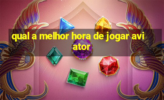 qual a melhor hora de jogar aviator