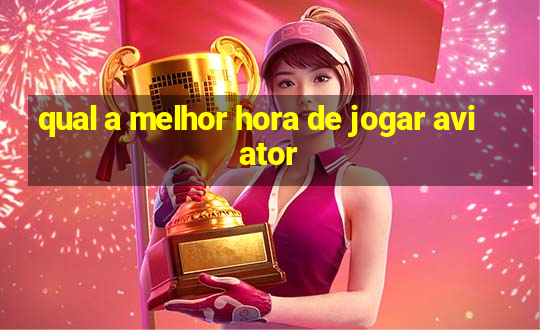 qual a melhor hora de jogar aviator