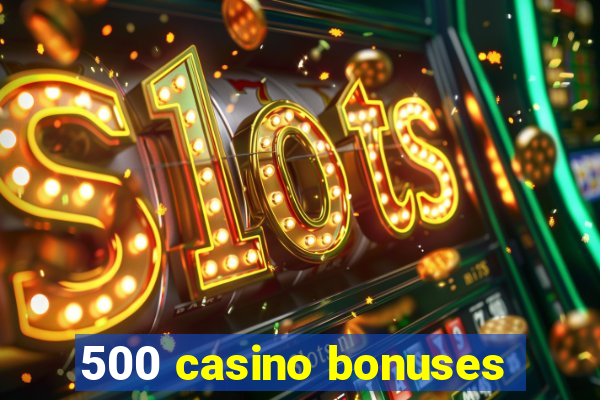 500 casino bonuses