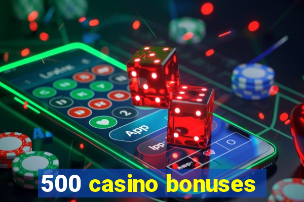 500 casino bonuses