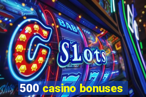 500 casino bonuses