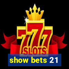 show bets 21