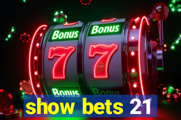 show bets 21