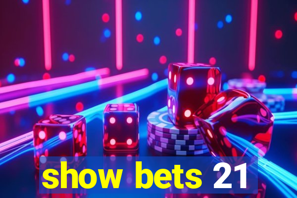 show bets 21