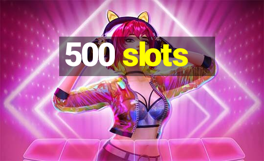 500 slots