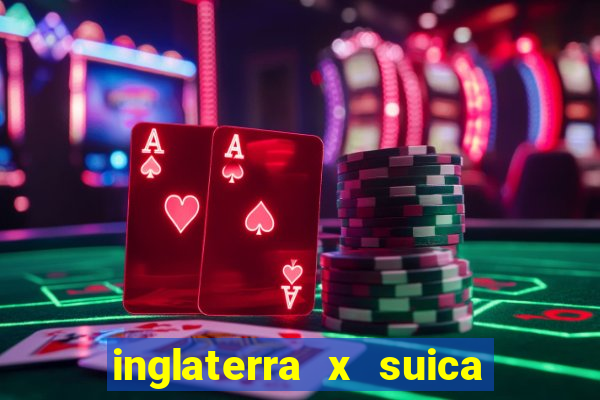 inglaterra x suica ao vivo