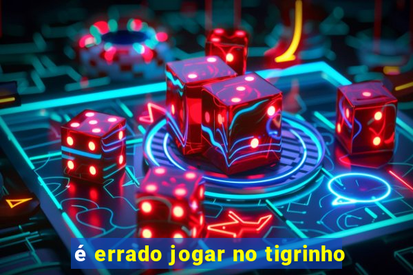 é errado jogar no tigrinho