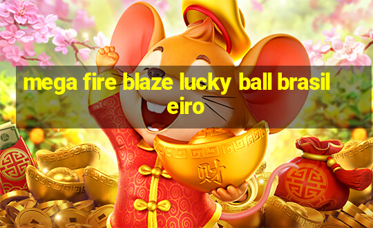 mega fire blaze lucky ball brasileiro