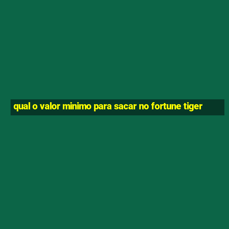 qual o valor minimo para sacar no fortune tiger