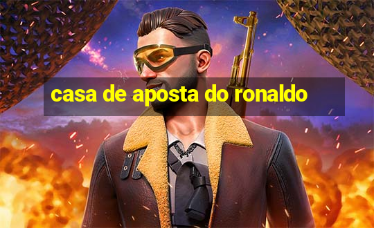 casa de aposta do ronaldo