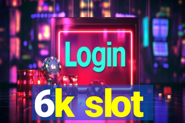 6k slot