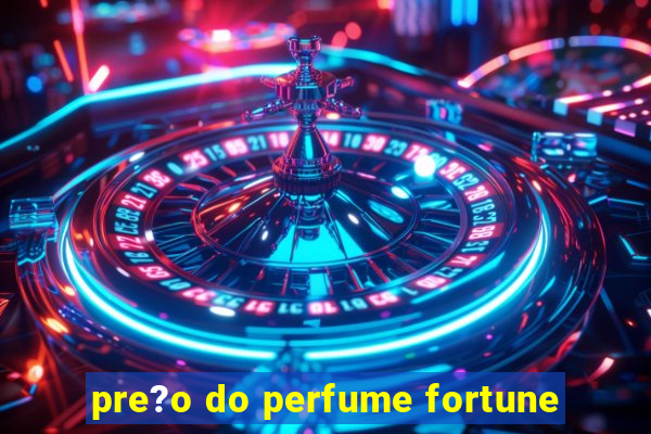 pre?o do perfume fortune