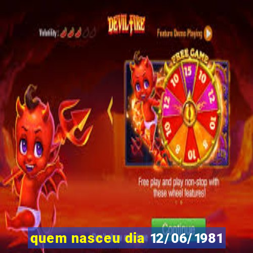 quem nasceu dia 12/06/1981