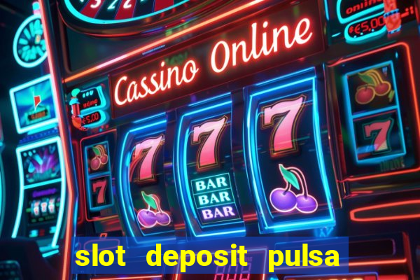 slot deposit pulsa tanpa potongan dan to