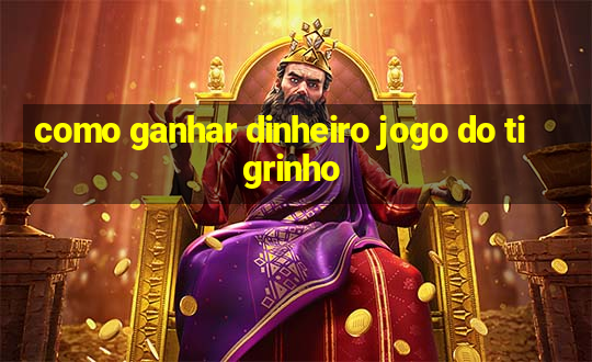 como ganhar dinheiro jogo do tigrinho