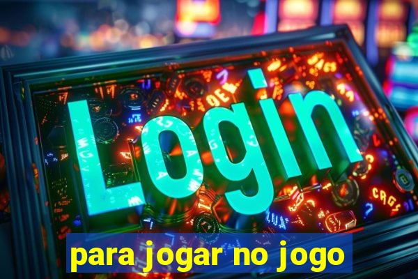 para jogar no jogo