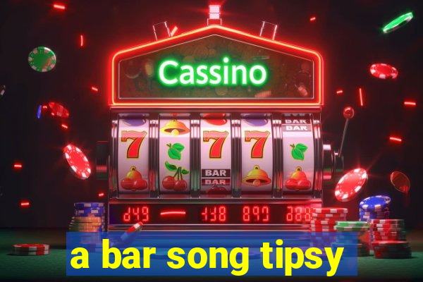 a bar song tipsy