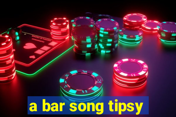 a bar song tipsy