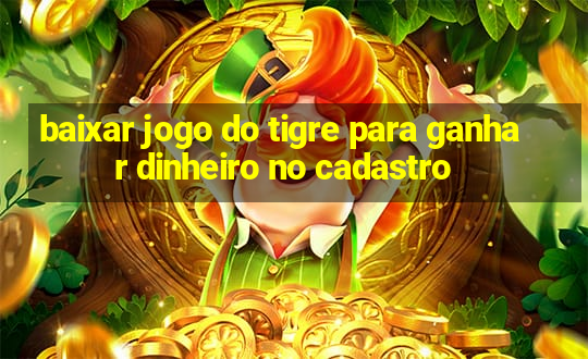 baixar jogo do tigre para ganhar dinheiro no cadastro