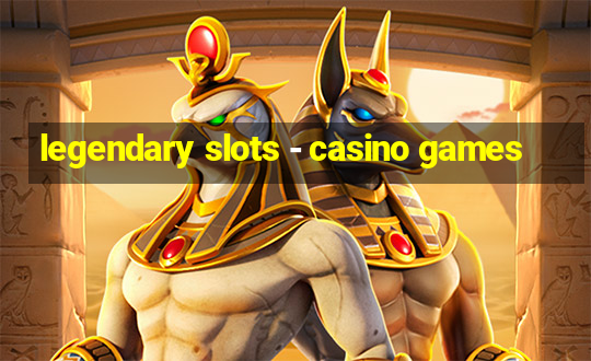 legendary slots - casino games