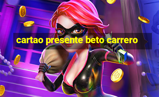 cartao presente beto carrero