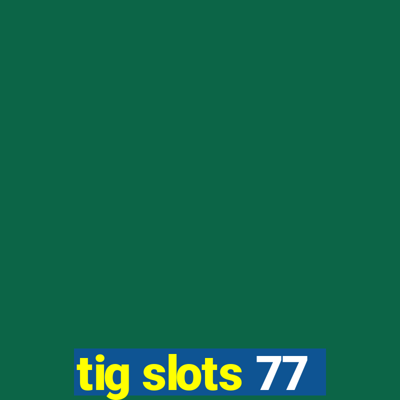 tig slots 77