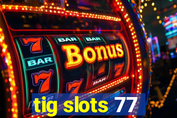 tig slots 77