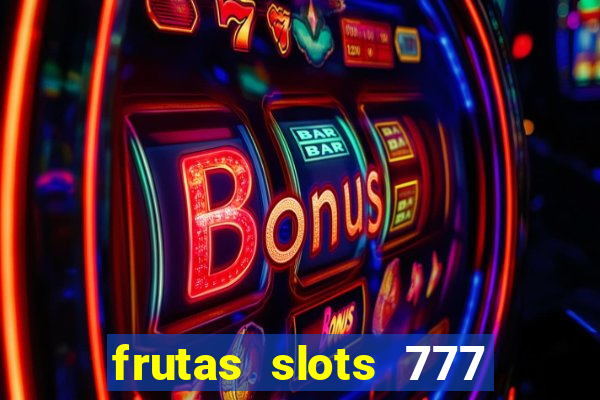 frutas slots 777 paga mesmo