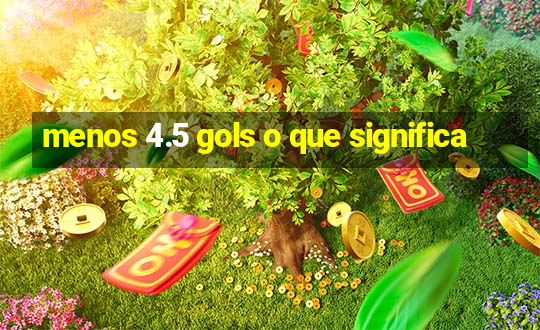 menos 4.5 gols o que significa