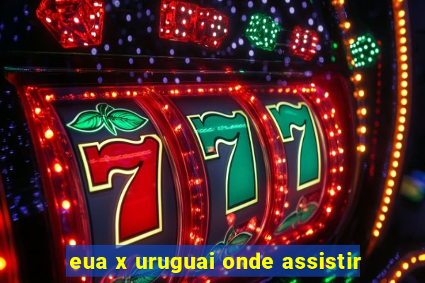 eua x uruguai onde assistir