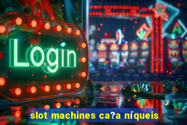 slot machines ca?a níqueis