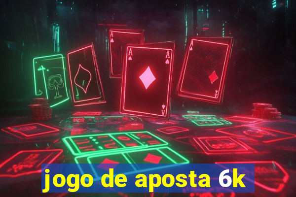 jogo de aposta 6k