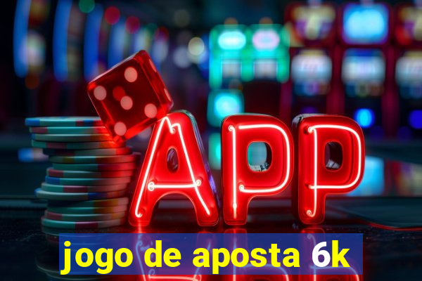 jogo de aposta 6k