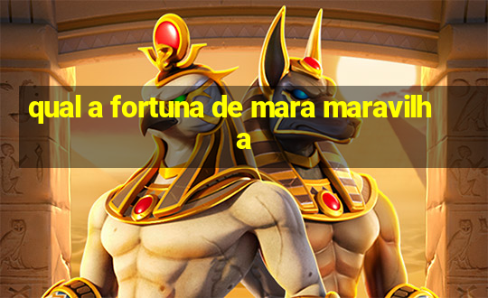 qual a fortuna de mara maravilha