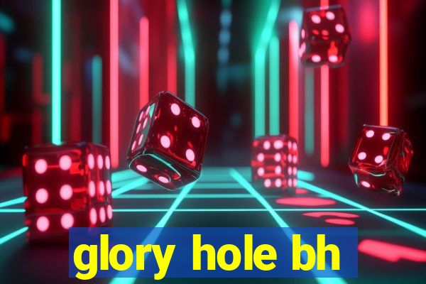 glory hole bh