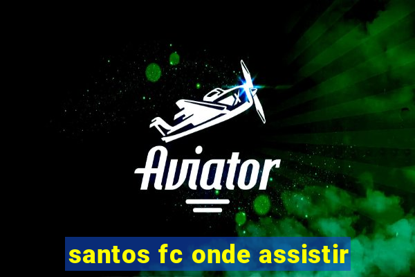 santos fc onde assistir