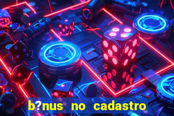 b?nus no cadastro sem deposito