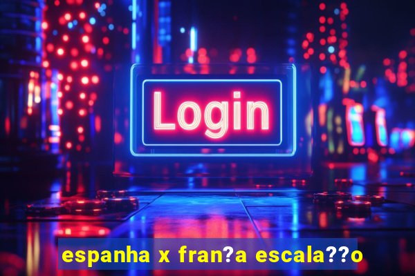 espanha x fran?a escala??o