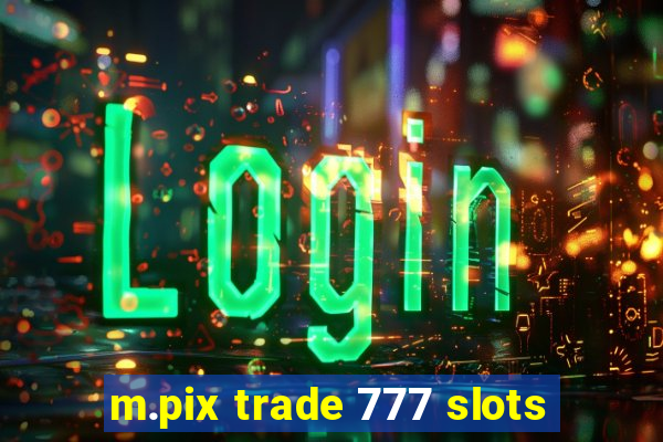 m.pix trade 777 slots