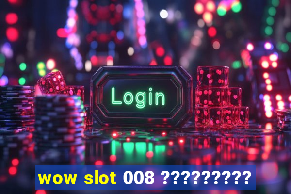 wow slot 008 ?????????