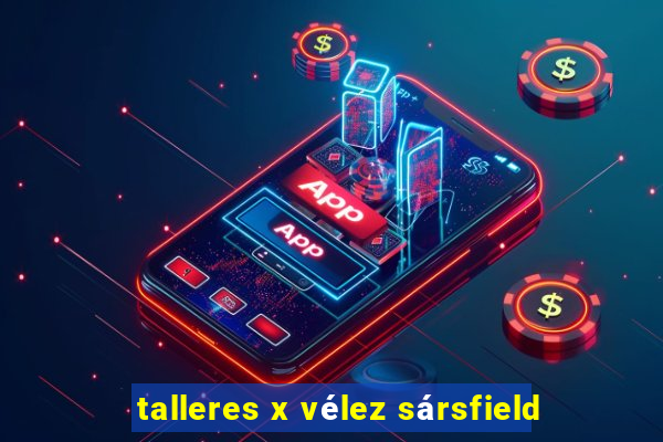 talleres x vélez sársfield