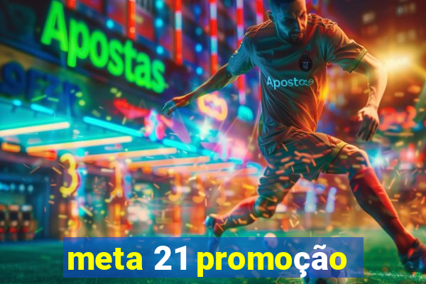 meta 21 promoção