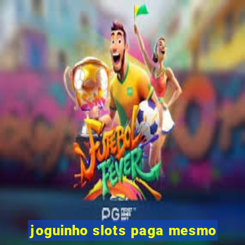 joguinho slots paga mesmo