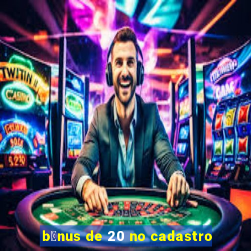 b么nus de 20 no cadastro