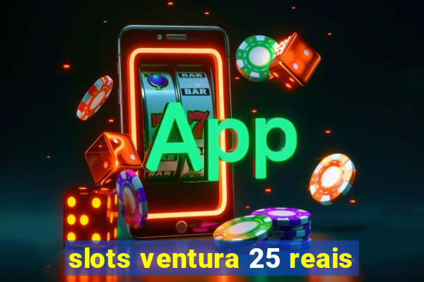 slots ventura 25 reais